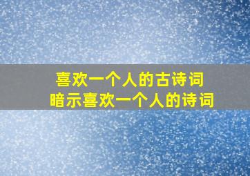 喜欢一个人的古诗词 暗示喜欢一个人的诗词